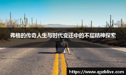 弗格的传奇人生与时代变迁中的不屈精神探索