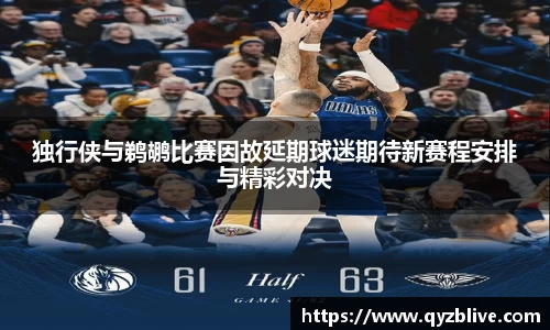 独行侠与鹈鹕比赛因故延期球迷期待新赛程安排与精彩对决