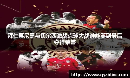 拜仁慕尼黑与切尔西激战点球大战谁能笑到最后夺得荣誉
