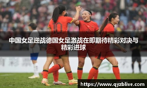 中国女足迎战德国女足激战在即期待精彩对决与精彩进球