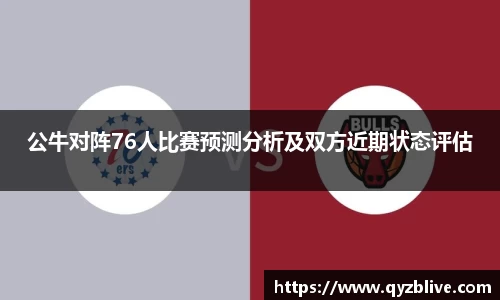公牛对阵76人比赛预测分析及双方近期状态评估