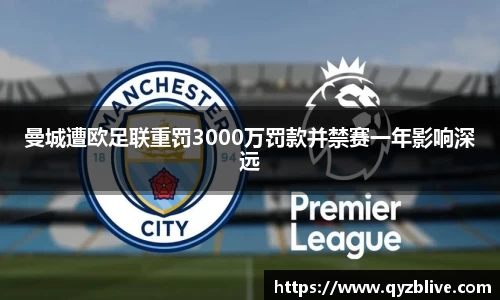 曼城遭欧足联重罚3000万罚款并禁赛一年影响深远