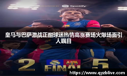 皇马与巴萨激战正酣球迷热情高涨赛场火爆场面引人瞩目