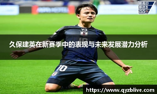 久保建英在新赛季中的表现与未来发展潜力分析