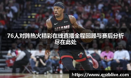 76人对阵热火精彩在线直播全程回顾与赛后分析尽在此处