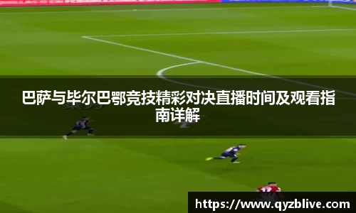 巴萨与毕尔巴鄂竞技精彩对决直播时间及观看指南详解