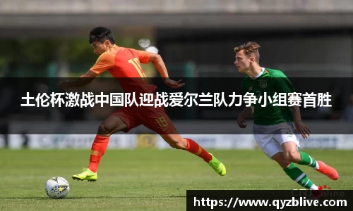 土伦杯激战中国队迎战爱尔兰队力争小组赛首胜