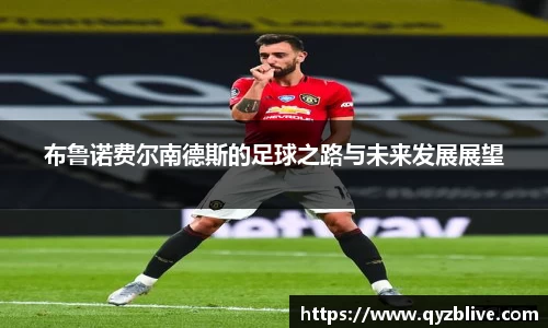 布鲁诺费尔南德斯的足球之路与未来发展展望